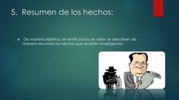 5.  Resumen de los hechos: 

De manera objetiva, sin emitir juicios de valor, se describen de 
manera resumida los hechos qu