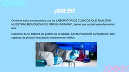 ¿QUE ES?
Contiene todos los requisitos que los LABORATORIOS CLÍNICOS QUE ANALIZAN 
MUESTRAS BIOLÓGICAS DE ORIGEN HUMANO, tien