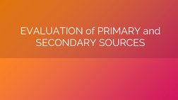EVALUATION of PRIMARY and 
SECONDARY SOURCES
