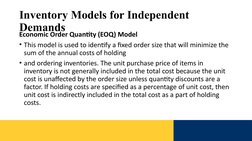Inventory Models for Independent 
Demands 
Economic Order Quantity (EOQ) Model
• This model is used to identify a fixed order