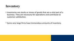 Inventory
• Inventories are stocks or stores of goods that are a vital part of a 
business. They are necessary for operations