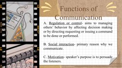 Functions of 
Communication
A. Regulation or control- aims to managing 
others’ behavior by affecting decision making 
or by