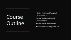 Course 
Outline
• Brief History of Surgical 
Instrument
• Care and Handling of 
Instrument
• Parts of an instrument
• Instrum
