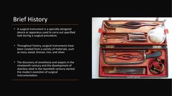 Brief History
• A surgical instrument is a specially designed 
device or apparatus used to carry out specified 
task during a