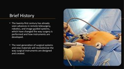 Brief History
• The twenty-first century has already 
seen advances in remote telesurgery, 
robotics, and image-guided system