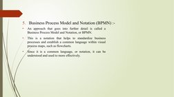 5. Business Process Model and Notation (BPMN) :-
•
An approach that goes into further detail is called a 
Business Process Mo