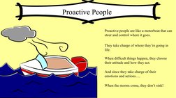 Proactive people are like a motorboat that can 
steer and control where it goes.
They take charge of where they’re going in