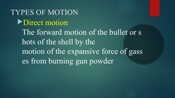 TYPES OF MOTION
Direct motion 
The forward motion of the bullet or s
hots of the shell by the  
motion of the expansive forc