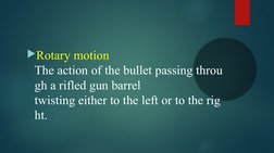 Rotary motion 
The action of the bullet passing throu
gh a rifled gun barrel 
twisting either to the left or to the rig
ht.
