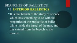 BRANCHES OF BALLISTICS
1. INTERIOR BALLISTICS 
It is that branch of the study of science 
which has something to do with th