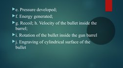 e. Pressure developed; 
f. Energy generated; 
g. Recoil; h. Velocity of the bullet inside the 
barrel; 
i. Rotation of th