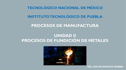 TECNOLÓGICO NACIONAL DE MÉXICO
INSTITUTO TECNOLÓGICO DE PUEBLA
PROCESOS DE MANUFACTURA
UNIDAD II
PROCESOS DE FUNDICIÓN DE MET
