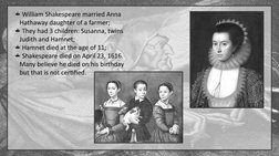 William Shakespeare married Anna 
Hathaway daughter of a farmer;
They had 3 children: Susanna, twins 
Judith and Hamnet;
Hamn