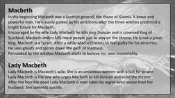 Macbeth
In the beginning Macbeth was a Scottish general, the thane of Glamis. A brave and 
powerful man. He is easily guided