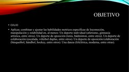 OBJETIVO 
• OA 01
• Aplicar, combinar y ajustar las habilidades motrices específicas de locomoción, 
manipulación y estabilid