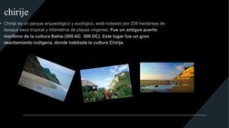 chirije 
• Chirije es un parque arqueológico y ecológico, está rodeado por 238 hectáreas de 
bosque seco tropical y kilómetro