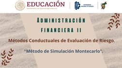 Administración
financiera ii
Métodos Conductuales de Evaluación de Riesgo.
"Método de Simulación Montecarlo". 
