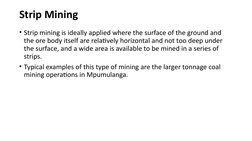 Strip Mining
• Strip mining is ideally applied where the surface of the ground and 
the ore body itself are relatively horizo