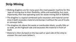 Strip Mining
• Walking draglines are for many years the most popular machine for this 
 type of mining due to their flexibili