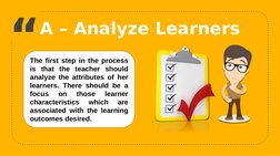 “
A – Analyze Learners
10
The first step in the process 
is that the teacher should 
analyze the attributes of her 
learners.