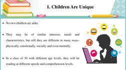 1. Children Are Unique
No two children are alike.
They
may
be
of
similar
interests,
needs
and
characteristics, but still th