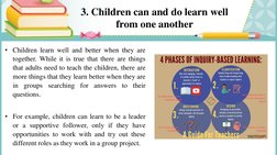 3. Children can and do learn well 
from one another 
• Children learn well and better when they are
together. While it is tru