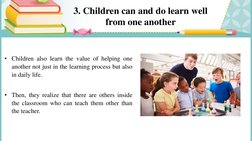 3. Children can and do learn well 
from one another 
• Children also learn the value of helping one
another not just in the l