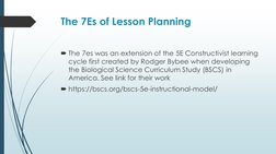 The 7Es of Lesson Planning
The 7es was an extension of the 5E Constructivist learning 
cycle first created by Rodger Bybee w