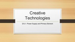 Creative 
Technologies
Q1L1: Power Supply and Primary Element
