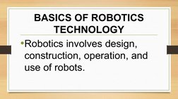 BASICS OF ROBOTICS 
TECHNOLOGY
•Robotics involves design, 
construction, operation, and 
use of robots. 
