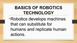 BASICS OF ROBOTICS 
TECHNOLOGY
•Robotics develops machines 
that can substitute for 
humans and replicate human 
actions. 
