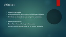 objetivos
Objetivos Generales: 
•
Comprender todo lo relacionado con los buques tanqueros
•
Identificar las clases de buques