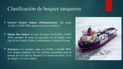 Clasificación de buques tanqueros
General Purpose Tanker (Multipropósito): Van desde 
16.500 a 25.000 TPM, operan en diverso