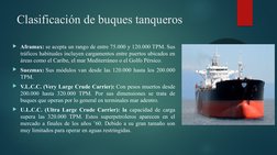 Clasificación de buques tanqueros
Aframax: se acepta un rango de entre 75.000 y 120.000 TPM. Sus 
tráficos habituales incluy