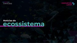 JUNHO.2022
Notícias do
ecossistema
