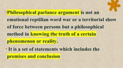 •Philosophical parlance argument is not an 
emotional reptilian word war or a territorial show 
of force between persons but