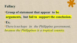 Fallacy
•Group of statement that appear  to be 
arguments,  but fail to  support the conclusion.
•Ex.
•Thereisno hope in the
