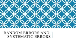 RANDOM ERRORS AND 
SYSTEMATIC ERRORS
