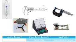 spring balance
 
triple beam balance
 
voltmeter
vernier caliper
 
force table
 
micrometer caliper
