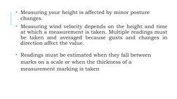 • Measuring your height is affected by minor posture 
changes.
• Measuring wind velocity depends on the height and time 
at w