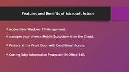 Features and Benefits of Microsoft Intune
Modernizes Windows 10 Management.
Manages your diverse Mobile Ecosystem from the