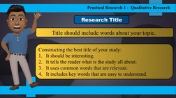 Practical Research 1 -  Qualitative Research
Constructing the best title of your study:
1. It should be interesting.
2. It te