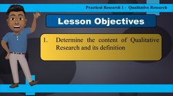 Practical Research 1 -  Qualitative Research
1.
Determine the content of Qualitative 
Research and its definition
Lesson Obje