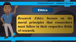 Practical Research 1 -  Qualitative Research
Research Ethics focuses on the 
moral principles that researchers 
must follow i