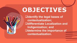 OBJECTIVES
identify the legal bases of 
contextualization;
differentiate Localization and 
Indigenization; and
determine t