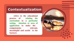 Contextualization
refers to the educational 
process 
of 
 
relating 
the 
curriculum 
to 
a 
particular 
setting,  situation