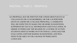 WRITING. - PART 2 – PROPOSAL 
●A PROPOSAL MAY BE WRITTEN FOR A PEER GROUP (SUCH AS 
COLLEAGUES OR CLUB MEMBERS), OR FOR A SUP