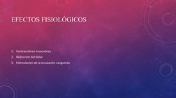 EFECTOS FISIOLÓGICOS 
1. Contracciónes musculares
2. Reducción del dolor
3. Estimulación de la circulación sanguinea
