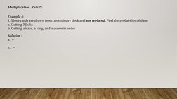 Multiplication  Rule 2 :
 
Example 4: 
1. Three cards are drawn from  an ordinary deck and not replaced. Find the probability