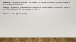 Example 5: A card is drawn from a deck and replaced, then a second card is drawn. Find the probability of 
getting a queen an